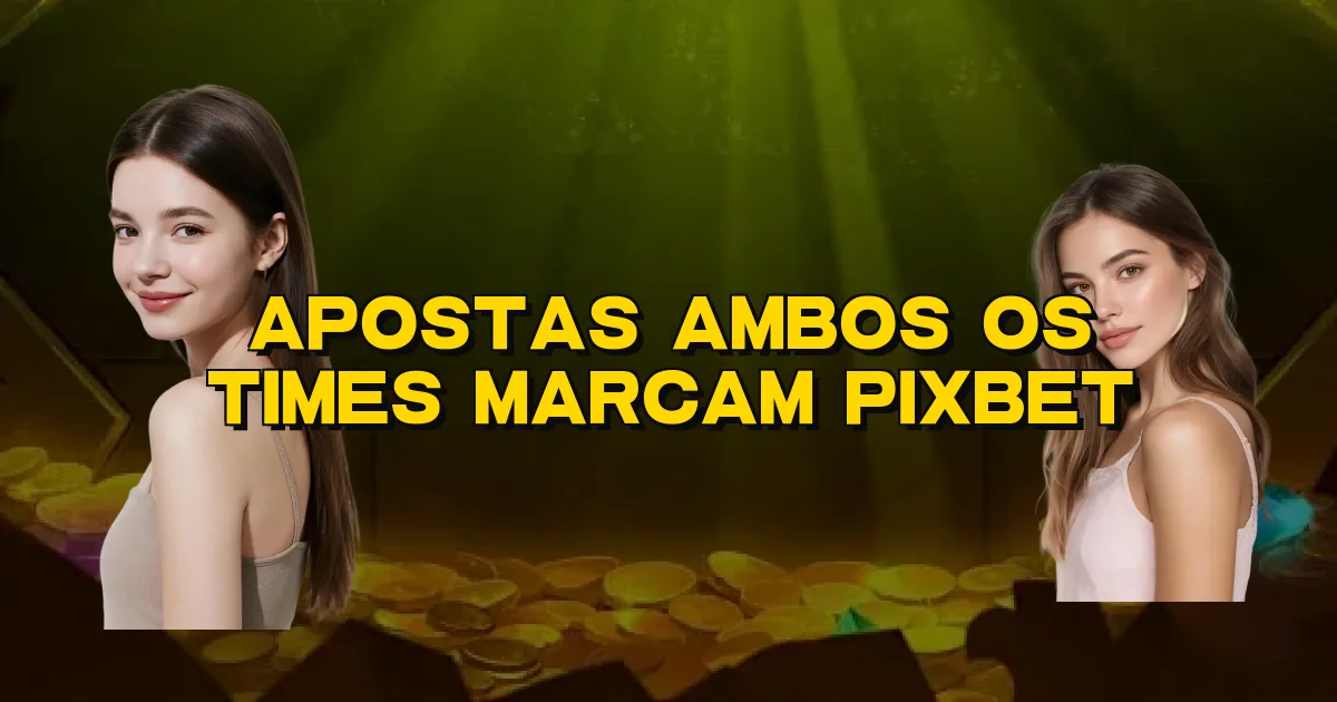 Apostas Ambos Os Times Marcam Pixbet Oficial