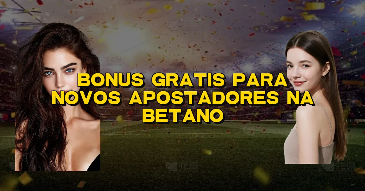 Bonus Gratis Para Novos Apostadores Na Betano Oficial