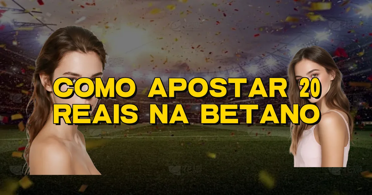 Como Apostar 20 Reais Na Betano Oficial