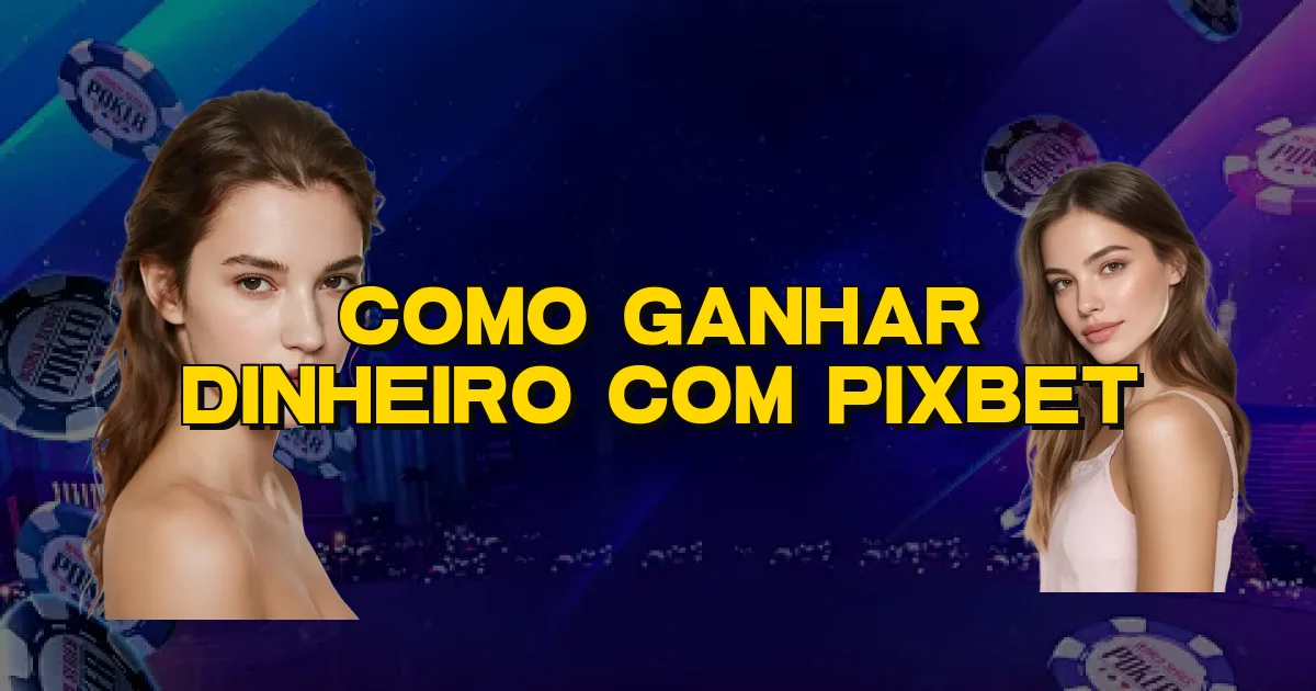 Como Ganhar Dinheiro Com Pixbet Oficial