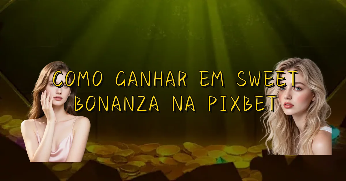 Como Ganhar Em Sweet Bonanza Na Pixbet Oficial