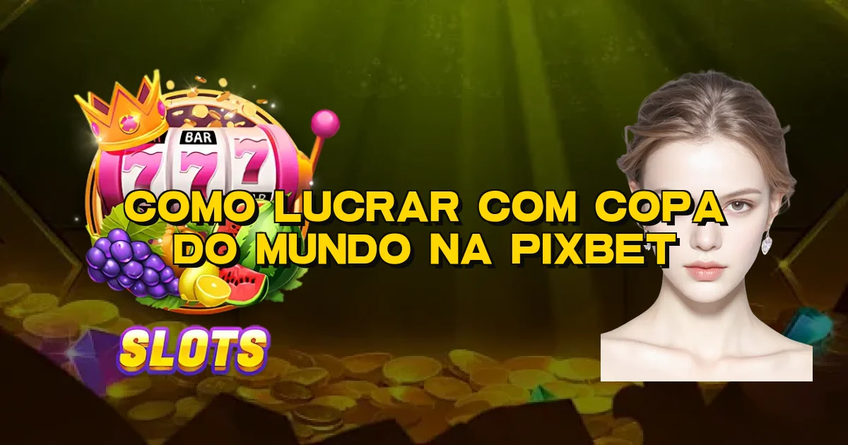 Como Lucrar Com Copa Do Mundo Na Pixbet Oficial