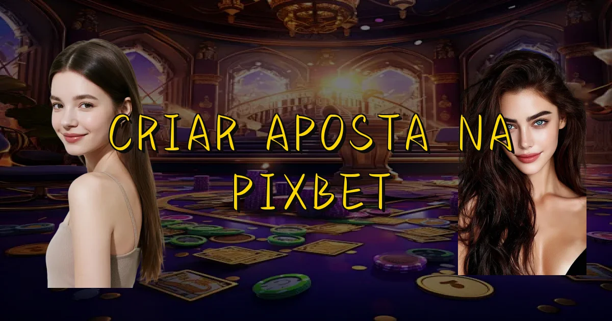 Criar Aposta Na Pixbet Oficial