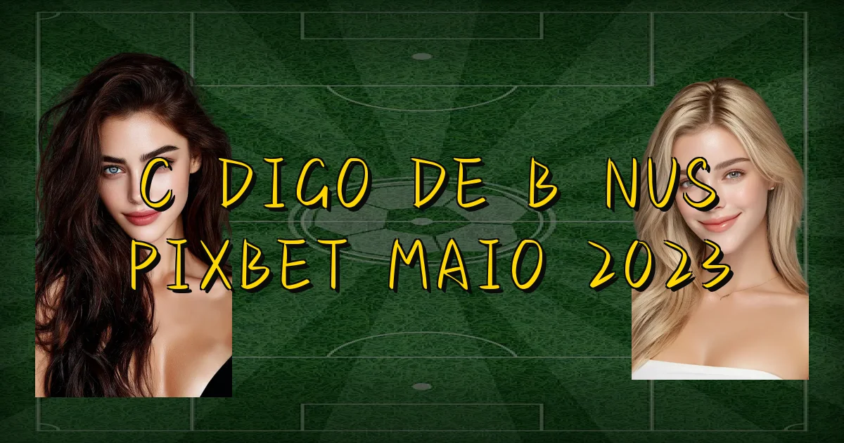 Código De Bônus Pixbet Maio 2023 Oficial