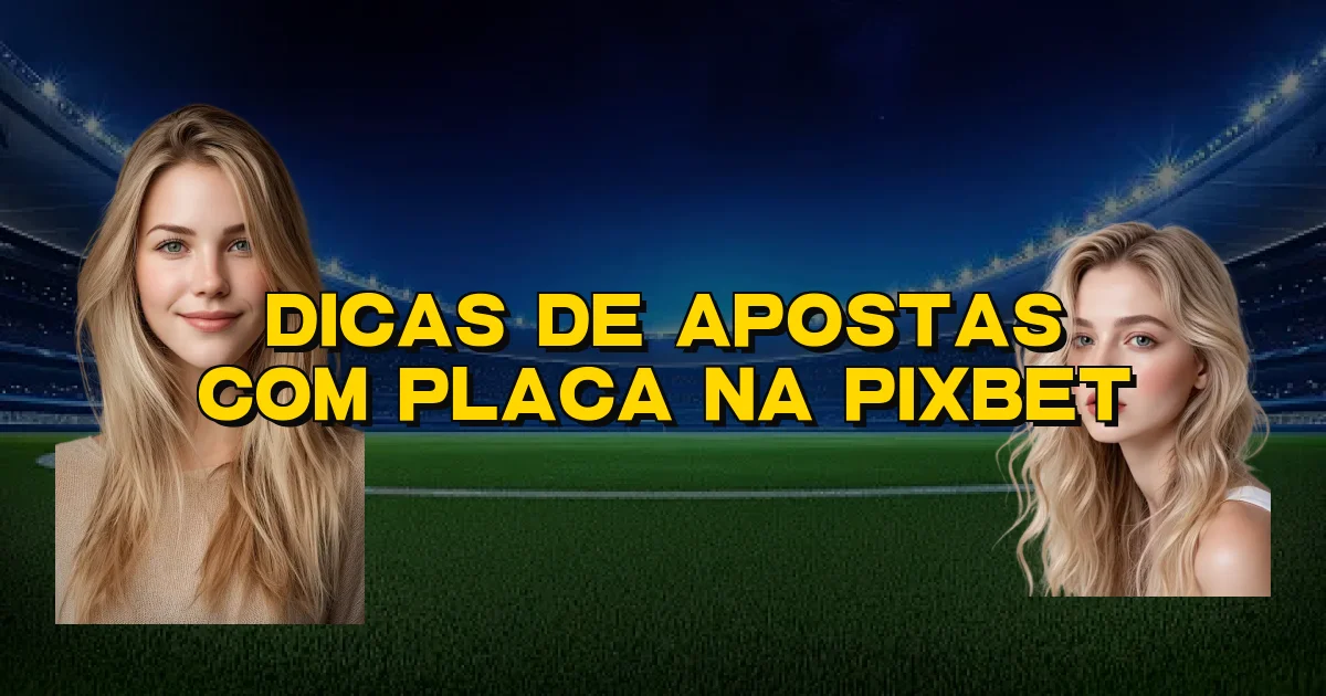 Dicas De Apostas Com Placa Na Pixbet Oficial