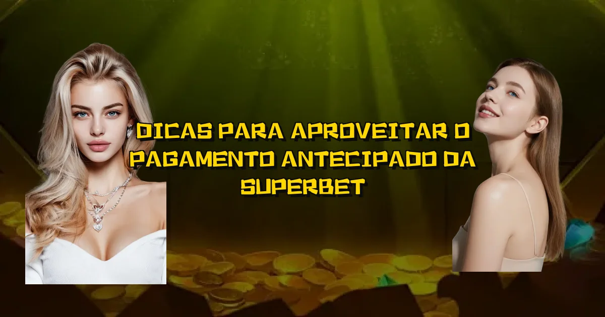 Dicas Para Aproveitar O Pagamento Antecipado Da Superbet Oficial