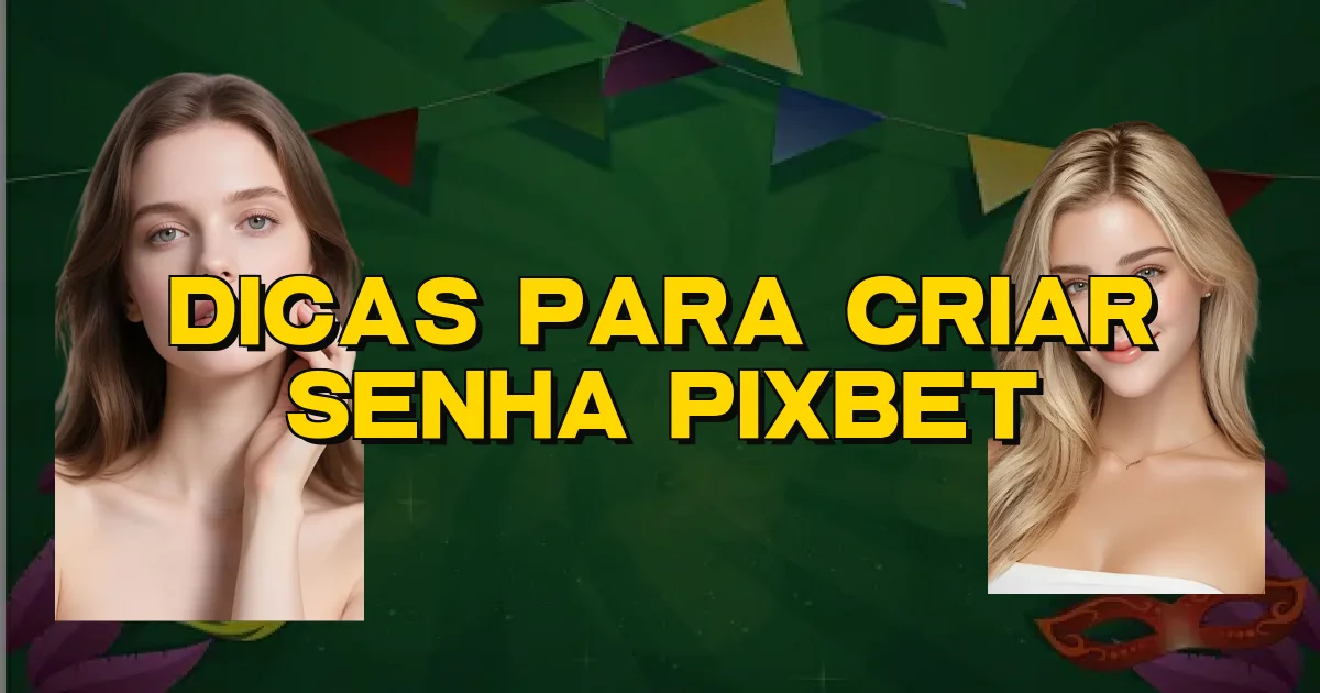 Dicas Para Criar Senha Pixbet Oficial
