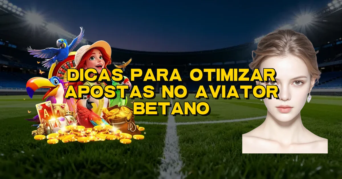 Dicas Para Otimizar Apostas No Aviator Betano Oficial