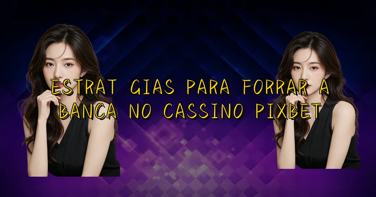 Estratégias Para Forrar A Banca No Cassino Pixbet Oficial