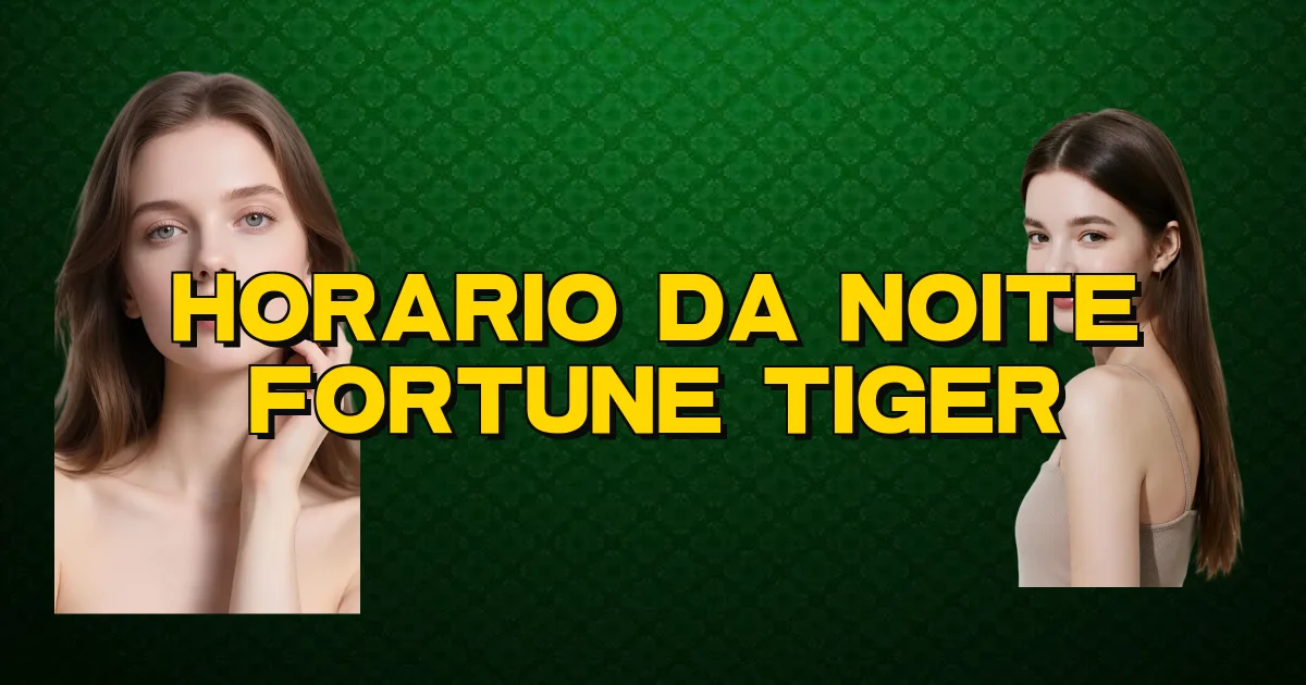 Horario Da Noite Fortune Tiger Oficial