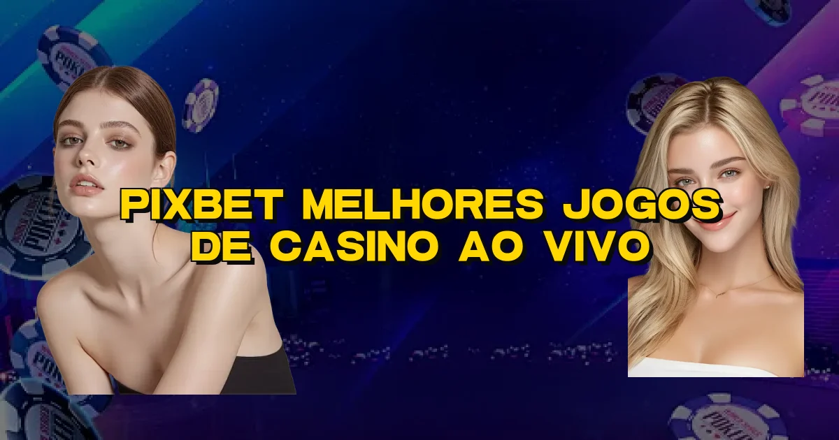Pixbet Melhores Jogos De Casino Ao Vivo Oficial