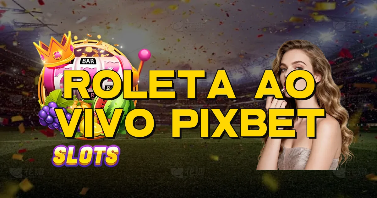 Roleta Ao Vivo Pixbet Oficial