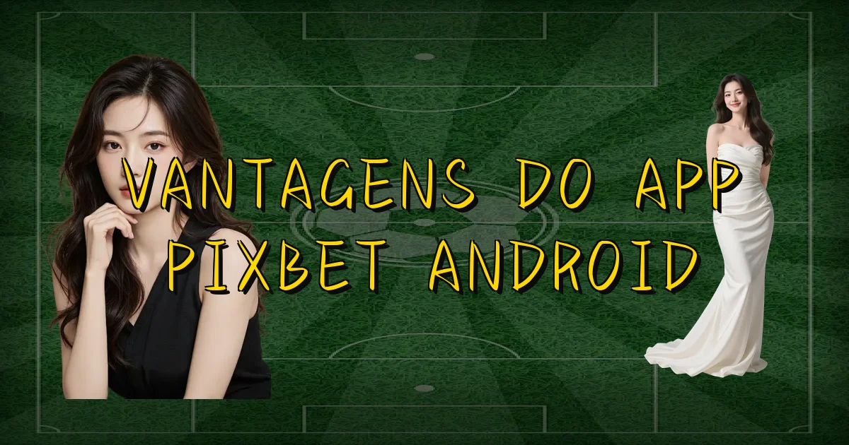 Vantagens Do App Pixbet Android Oficial